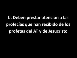 b. Deben prestar atención a lasprofecías que han recibido de losprofetas del AT y de Jesucristo
