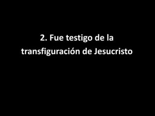 2. Fue testigo de latransfiguración de Jesucristo