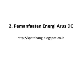 2. Pemanfaatan Energi Arus DC
http://spatabang.blogspot.co.id
 