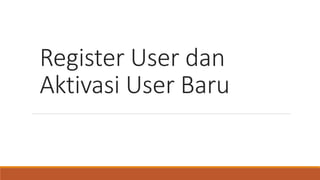 Register User dan
Aktivasi User Baru
 