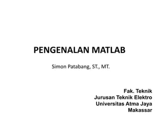 PENGENALAN MATLAB
Simon Patabang, ST., MT.
Fak. Teknik
Jurusan Teknik Elektro
Universitas Atma Jaya
Makassar
 