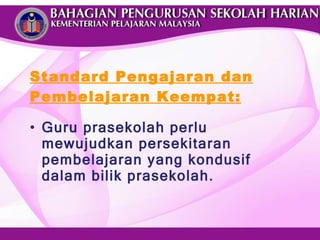 Standard Pengajaran dan Pembelajaran Keempat: Guru prasekolah perlu mewujudkan persekitaran pembelajaran yang kondusif dalam bilik prasekolah. 