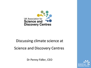 Discussing climate science at Science and Discovery Centres  Dr Penny Fidler, CEO 