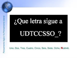 Uno, Dos, Tres, Cuatro, Cinco, Seis, Siete, Ocho ,  N ueve . Pensamiento lógico Vs Pensamiento lateral 