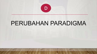 PERUBAHAN PARADIGMA
D
 