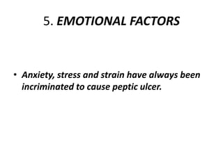 5. EMOTIONAL FACTORS
• Anxiety, stress and strain have always been
incriminated to cause peptic ulcer.
 