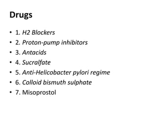 Drugs
• 1. H2 Blockers
• 2. Proton-pump inhibitors
• 3. Antacids
• 4. Sucralfate
• 5. Anti-Helicobacter pylori regime
• 6. Colloid bismuth sulphate
• 7. Misoprostol
 