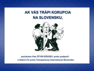 AK VÁS TRÁPI KORUPCIA
          NA SLOVENSKU,




   ponúkame Vám ŠTYRI DÔVODY, prečo podporiť
z Vašich 2% práve Transparency International Slovensko.
 