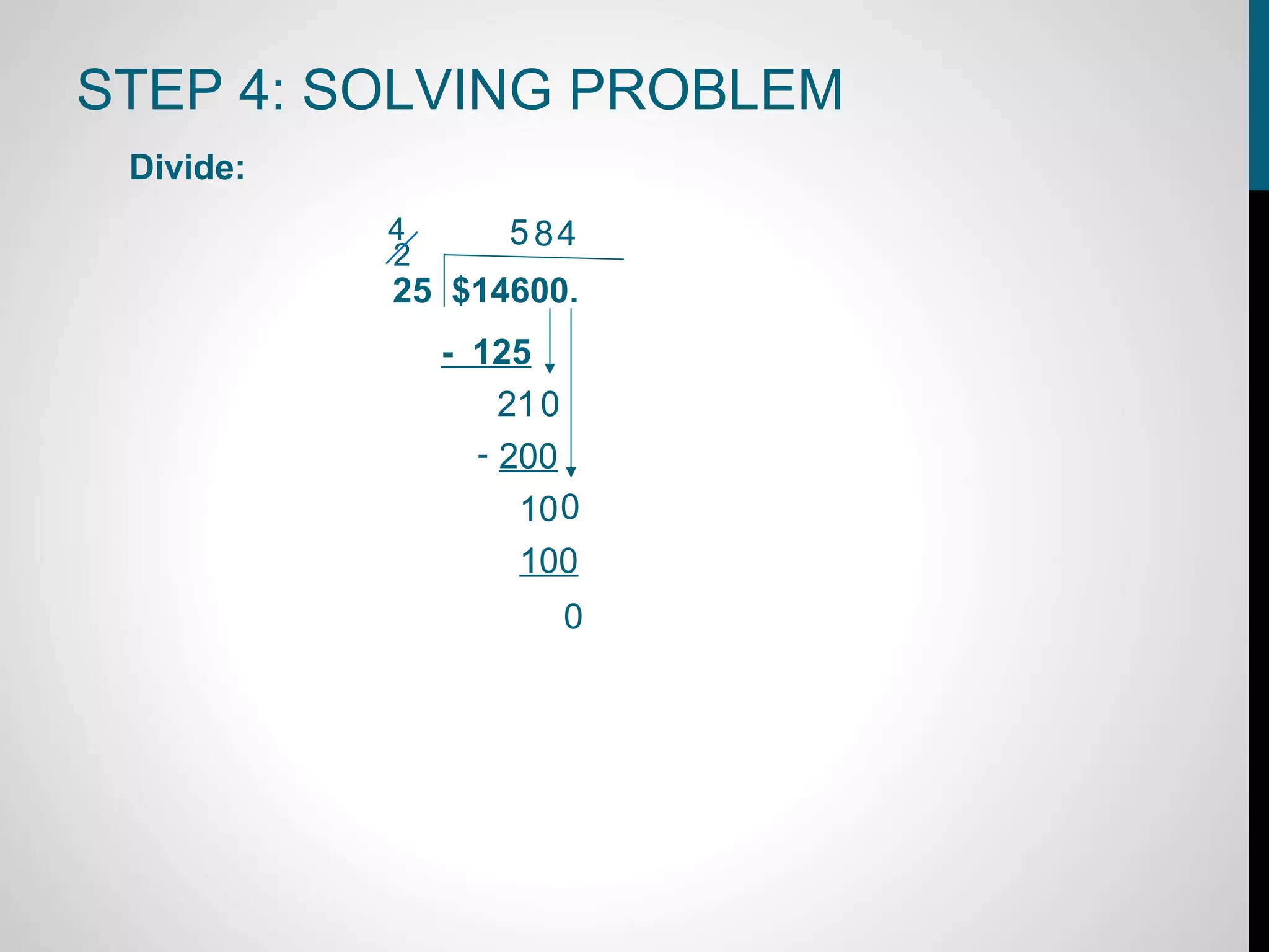 STEP 4: SOLVING PROBLEM
 Divide:
           4       5 84
           2
           25 $14600.
               - 125
                   21 0
                 - 200
                    10 0
                    100
                      0
 