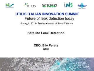 10 Maggio 2019 • Treviso • Museo di Santa Caterina
UTILIS ITALIAN INNOVATION SUMMIT
Future of leak detection today
Satellite Leak Detection
CEO, Elly Perets
Utilis
 