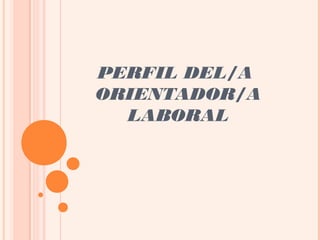 PERFIL DEL/A
ORIENTADOR/A
LABORAL
 