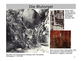 9
Oben: Hermann Nitsch: Blutorgelbild, 1962,
Blut, Dispersion, Schlämmkreide/Jute,
Resultat der 7. Malaktion, Ausschnitt.
Otto Mühl: Gerümpelskulpturen, Blutorgel, Wien, Perinetkeller,
Perinetgasse 1, 1.-4.6.1962.
Rechts: Adolf
Frohner: Gerüm-
pelinstallation am
Eingang zum
Perinetkeller,
Blutorgel, 1962.
Die Blutorgel
 