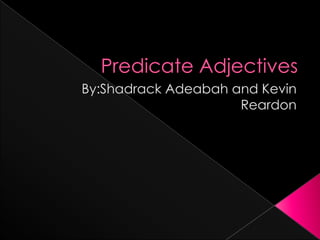 Predicate Adjectives By:ShadrackAdeabah and Kevin Reardon 