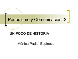 Periodismo y Comunicación. 2 UN POCO DE HISTORIA Mónica Padial Espinosa 