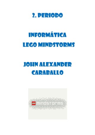 2. periodo
Informática
Lego mindstorms
John Alexander
Caraballo
 