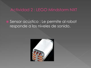  Sensor acústico : Le permite al robot
responde a los niveles de sonido.
 