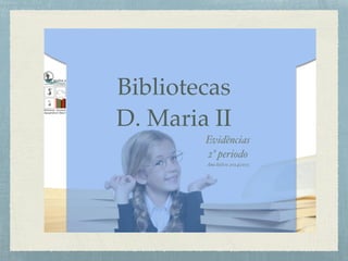 Bibliotecas
D. Maria II
Evidências
2º periodo
Ano letivo 2014|2015
 