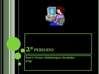 2º PERIODO Deniris Viviana Valdeblanquez Hernández 9º08 