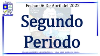COLEGIO COOPERATIVO LA PRESENTACIÓN - MAG. JERLY RODRIGUEZ ORIGUA
Segundo
Periodo
Fecha: 06 De Abril del 2022
 