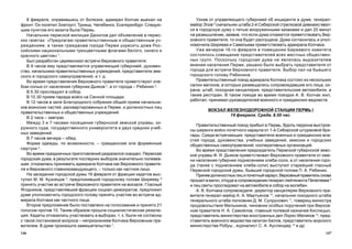 147146
Óçíàâ îò óïðàâëÿþùåãî ãóáåðíèåé îá èíöèäåíòå â äóìå, ãåíåðàë-
ìàéîð Ýïîâ 8
(íà÷àëüíèê øòàáà 2-é Ñèáèðñêîé ñòðåëêîâîé äèâèçèè) ÿâèë-
ñÿ â ãîðîäñêóþ äóìó ñ ïÿòüþ âîîðóæåííûìè êàçàêàìè è äàë 20 ìèíóò
íà ðàçìûøëåíèå, çàÿâèâ, ÷òî åñëè äóìà îòêàæåòñÿ ïðèâåòñòâîâàòü Âåð-
õîâíîãî ïðàâèòåëÿ, òî îíà áóäåò ðàñïóùåíà. Äóìà ñîãëàñèëàñü è óïîë-
íîìî÷èëà Øèðÿåâà è Ñàâåëüåâà ïðèâåòñòâîâàòü àäìèðàëà Êîë÷àêà.
Óæå âå÷åðîì 16-ãî ôåâðàëÿ â ïîìåùåíèè Áèðæåâîãî êîìèòåòà
ñîñòîÿëîñü ñîâåùàíèå ïðåäñòàâèòåëåé âñåõ ìåñòíûõ îáùåñòâåí-
íûõ ãðóïï. Ïîñêîëüêó ãîðîäñêàÿ äóìà íå ÿâëÿëàñü âûðàçèòåëåì
ìíåíèÿ íàñåëåíèÿ Ïåðìè, ðåøåíî áûëî âûáðàòü ïðåäñòàâèòåëÿ îò
ãîðîäà äëÿ âñòðå÷è Âåðõîâíîãî ïðàâèòåëÿ. Âûáîð ïàë íà áûâøåãî
ãîðîäñêîãî ãîëîâó Ðÿáèíèíà.
Ïðàâèòåëüñòâåííûé ïîåçä àäìèðàëà Êîë÷àêà ñîñòîÿë èç íåñêîëüêèõ
ñàëîí-âàãîíîâ, â êîòîðûõ ðàçìåùàëèñü ñîïðîâîæäàâøèå åãî ëèöà, îõ-
ðàíà, øòàá, ïîõîäíàÿ êàíöåëÿðèÿ, ïðåäñòàâèòåëüñêèå àâòîìîáèëè, à
òàêæå ðåñòîðàí. Â òàêîì ïîåçäå âî âðåìÿ ïîåçäêè À. Â. Êîë÷àê æèë,
ðàáîòàë, ïðèíèìàë ðóêîâîäèòåëåé âîåííîãî è ãðàæäàíñêèõ âåäîìñòâ.
ÂÎÊÇÀË ÆÅËÅÇÍÎÄÎÐÎÆÍÎÉ ÑÒÀÍÖÈÈ ÏÅÐÌÜ I
19 ôåâðàëÿ. Ñðåäà. 8.00 ÷àñ.
Ïðàâèòåëüñòâåííûé ïîåçä ïðèáûë â Ïåðìü. Âäîëü ïåððîíà âûñòðîå-
íû øåðåíãè âîéñê ïî÷åòíîãî êàðàóëà îò 1-é Ñèáèðñêîé øòóðìîâîé áðè-
ãàäû. Ñðåäè âñòðå÷àþùèõ: ïðåäñòàâèòåëè âîåííûõ è ãðàæäàíñêèõ âëà-
ñòåé ãîðîäà, äóõîâåíñòâà, ó÷åáíûõ çàâåäåíèé, çåìñêèõ è ãîðîäñêèõ
îáùåñòâåííûõ ñàìîóïðàâëåíèé, êîîïåðàòèâíûõ îðãàíèçàöèé.
Âî âðåìÿ ïðåäñòàâëåíèÿ ïðåäñåäàòåëü Ïåðìñêîé ãóáåðíñêîé çåìñ-
êîé óïðàâû Ô. ß. Äüÿêîâ ïðèâåòñòâîâàë Âåðõîâíîãî ïðàâèòåëÿ îò èìå-
íè íàñåëåíèÿ ãóáåðíèè ïîäíåñåíèåì õëåáà-ñîëè, à îò íàñåëåíèÿ ãîðî-
äà (òàêæå ñ ïîäíåñåíèåì õëåáà-ñîëè) âûñòóïèë ñòàðåéøèé ãëàñíûé
Ïåðìñêîé ãîðîäñêîé äóìû, áûâøèé ãîðîäñêîé ãîëîâà Ï. À. Ðÿáèíèí.
Ïðèíÿâäîëæíîñòíûõëèöèïî÷åòíûéêàðàóë,Âåðõîâíûéïðàâèòåëüñíîâà
ïðîøåë â âàãîí, îòêóäà â ñîïðîâîæäåíèè ãåíåðàë-ëåéòåíàíòà Ïåïåëÿåâà 9
è ëèö ñâèòû ïðîñëåäîâàë íà àâòîìîáèëå â ñîáîð íà ìîëåáåí.
À. Â. Êîë÷àêà ñîïðîâîæäàëè: äèðåêòîð êàíöåëÿðèè Âåðõîâíîãî ïðà-
âèòåëÿ ãåíåðàë-ìàéîð À. À. Ìàðòüÿíîâ 10
, íà÷àëüíèê ïîõîäíîãî øòàáà
ãåíåðàëüíîãî øòàáà ïîëêîâíèê Ä. Ì. Ñóïðóíîâè÷ 11
, òîâàðèù ìèíèñòðà
ïðîäîâîëüñòâèÿ Ìåëüíèêîâ, ÷èíîâíèê îñîáûõ ïîðó÷åíèé ïðè Âåðõîâ-
íîì ïðàâèòåëå Í. À. Ñàìîéëîâ, ãëàâíûé ïîëåâîé êàçíà÷åé Êèñëèöûí,
ïðåäñòàâèòåëü ìèíèñòåðñòâà èíîñòðàííûõ äåë Ëîðèñ-Ìåëèêîâ 12
, ïðåä-
ñòàâèòåëü âîåííîãî âåäîìñòâà êàïèòàí Áåëîâ, ïðåäñòàâèòåëü ìîðñêîãî
ìèíèñòåðñòâà Ðîáóø , æóðíàëèñò Ñ. À. Àóñëåíäåð 13
è äð.
8 ôåâðàëÿ, îïðàâèâøèñü îò áîëåçíè, àäìèðàë Êîë÷àê âûåõàë íà
ôðîíò. Îí ïîñåòèë Çëàòîóñò, Òðîèöê, ×åëÿáèíñê, Åêàòåðèíáóðã. Ñëåäóþ-
ùèì ïóíêòîì åãî âèçèòà áûëà Ïåðìü.
Íà÷àëüíèê ïåðìñêîé ìèëèöèè Äàíèëîâ äàë îáúÿâëåíèå â ïåðìñ-
êèõ ãàçåòàõ: «Ïðåäëàãàþ ïðàâèòåëüñòâåííûì è îáùåñòâåííûì ó÷-
ðåæäåíèÿì, à òàêæå ãðàæäàíàì ãîðîäà Ïåðìè óêðàñèòü äîìà Ðîñ-
ñèéñêèìè íàöèîíàëüíûìè òðåõöâåòíûìè ôëàãàìè áåëîãî, ñèíåãî è
êðàñíîãî öâåòîâ» 1
.
Áûë ðàçðàáîòàí öåðåìîíèàë âñòðå÷è Âåðõîâíîãî ïðàâèòåëÿ:
Â 9 ÷àñîâ åìó ïðåäñòàâëÿþòñÿ óïðàâëÿþùèé ãóáåðíèåé, äóõîâåí-
ñòâî, íà÷àëüíèêè ïðàâèòåëüñòâåííûõ ó÷ðåæäåíèé, ïðåäñòàâèòåëè çåì-
ñêîãî è ãîðîäñêîãî ñàìîóïðàâëåíèé, è ò. ä.
Âî âðåìÿ ïðåäñòàâëåíèÿ Âåðõîâíîãî ïðàâèòåëÿ ïðèâåòñòâóþò õëå-
áîì-ñîëüþ îò íàñåëåíèÿ ãóáåðíèè Äüÿêîâ 2
, à îò ãîðîäà – Ðÿáèíèí 3
.
Â 9.30 ïðîñëåäóþò â ñîáîð.
Â 10.30 ïðèåì ïàðàäà âîéñê íà Ñåííîé ïëîùàäè.
Â 12 ÷àñîâ â çàëå Áëàãîðîäíîãî ñîáðàíèÿ îáùèé ïðèåì íà÷àëüíè-
êîâ âîèíñêèõ ÷àñòåé, ðàñêâàðòèðîâàííûõ â Ïåðìè, è äîëæíîñòíûõ ëèö
ïðàâèòåëüñòâåííûõ è îáùåñòâåííûõ ó÷ðåæäåíèé.
Â 2 ÷àñà – çàâòðàê.
Ìåæäó 3 è 7 ÷àñàìè ïîñåùåíèå ãóáåðíñêîé çåìñêîé óïðàâû, îê-
ðóæíîãî ñóäà, ãîñóäàðñòâåííîãî óíèâåðñèòåòà è äâóõ ñðåäíèõ ó÷åá-
íûõ çàâåäåíèé.
Â 7 ÷àñîâ âå÷åðà – îáåä.
Ôîðìà îäåæäû, ïî âîçìîæíîñòè, – ãðàæäàíñêèå èëè ôîðìåííûå
ñþðòóêè 4
.
Âî âðåìÿ ïðàçäíè÷íûõ ïðèãîòîâëåíèé ðàçðàçèëñÿ ñêàíäàë. Ïåðìñêàÿ
ãîðîäñêàÿ äóìà, â ðåçóëüòàòå ïîñëåäíèõ âûáîðîâ çíà÷èòåëüíî ïîëåâåâ-
øàÿ, îòêàçàëàñü ïðèíèìàòü àäìèðàëà Êîë÷àêà êàê Âåðõîâíîãî ïðàâèòå-
ëÿ è Âåðõîâíîãî ãëàâíîêîìàíäóþùåãî, – òîëüêî êàê ÷àñòíîå ëèöî.
Íà çàñåäàíèè ãîðîäñêîé äóìû 16 ôåâðàëÿ îò ôðàêöèè êàäåòîâ âûñ-
òóïèë Ì. Ì. Êóçíåöîâ 5
, ïðåäëîæèâøèé ãîðîäñêîìó ãîëîâå Øèðÿåâó 6
ïðèíÿòü ó÷àñòèå âî âñòðå÷å Âåðõîâíîãî ïðàâèòåëÿ íà âîêçàëå. Ãëàñíûé
ßãîäíèêîâ, ïðåäñòàâëÿâøèé ôðàêöèþ ñîöèàë-äåìîêðàòîâ, ïðåäëîæèë
äóìå óïîëíîìî÷èòü ãîðîäñêîãî ãîëîâó ïðèíÿòü ó÷àñòèå âî âñòðå÷å àä-
ìèðàëà Êîë÷àêà êàê ÷àñòíîãî ëèöà.
Âòîðîå ïðåäëîæåíèå áûëî ïîñòàâëåíî íà ãîëîñîâàíèå è ïðèíÿòî 21
ãîëîñîì ïðîòèâ 10. Òàêèì îáðàçîì ïðîøëà ñîöèàëèñòè÷åñêàÿ ðåçîëþ-
öèÿ. Êàäåòû îòêàçàëèñü ó÷àñòâîâàòü â âûáîðàõ, ò. ê. áûëè íå ñîãëàñíû
ñ òàêîé ïîñòàíîâêîé âîïðîñà – íåïðèçíàíèåì Êîë÷àêà Âåðõîâíûì ïðà-
âèòåëåì. Â äóìå ïðîèçîøëî çàìåøàòåëüñòâî 7
.
 