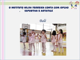 O Instituto Hilda Ferreira conta com opcao
           ~
         ,                       ´
             Esportiva e Artistica


                     Balé
 