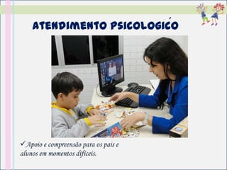 ´
    Atendimento Psicologico




Apoio e compreensão para os pais e
alunos em momentos difíceis.
 