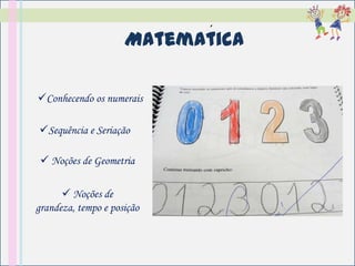 ´
                     Matematica

Conhecendo os numerais

Sequência e Seriação

  Noções de Geometria

       Noções de
grandeza, tempo e posição
 