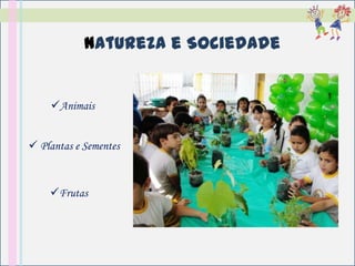 Natureza e Sociedade


    Animais


 Plantas e Sementes


    Frutas
 