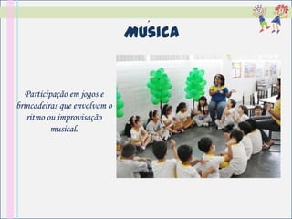 ´
                              Musica


   Participação em jogos e
brincadeiras que envolvam o
   ritmo ou improvisação
           musical.
 