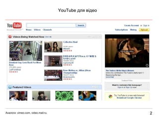 2 YouTube  для  відео Аналоги:  vimeo.com, video.mail.ru. 