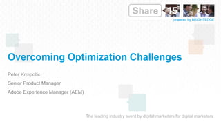 The leading industry event by digital marketers for digital marketers
powered by BRIGHTEDGE
Overcoming Optimization Challenges
Peter Krmpotic
Senior Product Manager
Adobe Experience Manager (AEM)
 