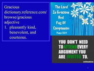 8
Gracious
dictionary.reference.com/
browse/gracious
adjective
1. pleasantly kind,
benevolent, and
courteous.
 