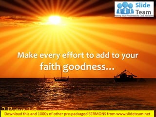 Make every effort to add to your
faith goodness…
2 Peter 1:5
 