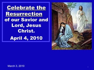 Celebrate the Resurrection   of our Savior and Lord, Jesus Christ. April 4, 2010 March 3, 2010 