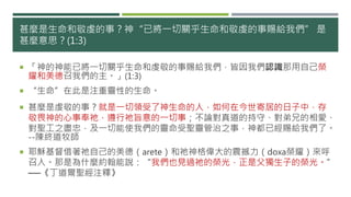 甚麼是生命和敬虔的事？神“已將一切關乎生命和敬虔的事賜給我們” 是
甚麼意思？(1:3)
 「神的神能已將一切關乎生命和虔敬的事賜給我們，皆因我們認識那用自己榮
耀和美德召我們的主。」(1:3)
 “生命”在此是注重靈性的生命。
 甚麼是虔敬的事？就是一切領受了神生命的人，如何在今世寄居的日子中，存
敬畏神的心事奉祂，遵行祂旨意的一切事；不論對真道的持守、對弟兄的相愛、
對聖工之盡忠，及一切能使我們的靈命受聖靈管治之事，神都已經賜給我們了。
--陳終道牧師
 耶穌基督借著祂自己的美德（arete）和祂神格偉大的震撼力（doxa榮耀）來呼
召人。那是為什麼約翰能說：“我們也見過祂的榮光，正是父獨生子的榮光。”
──《丁道爾聖經注釋》
 