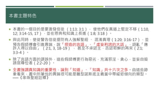 本書主題特色
 本書的一個目的是要激發信徒 （1:13; 3:1）， 使他們在真道上堅定不移（1:10,
12; 3:14-15, 17），並在恩典和知識上長進（1:8; 3:18）。
 與此同時，使徒警告信徒提防有人強解聖經 、 混淆真理（1:20; 3:16-17），並
預告假師傅會引進異端，說「捏造的言語」、「虛妄矜誇的大話」，胡亂「應
許人得以自由」 （2:1, 3, 18-19） ， 甚至不承認主，否認耶穌的再來（2:1;
3:3-4）。
 除了言語方面的謬誤外，這些假師傅更行為惡劣，充滿邪淫、貪心，並妄自毀
謗居尊位者（2:2-20）。
 全書強調真知識的重要性，論到「知道」、「知識」共十六次之多。由這些跡
象看來，書中所筆伐的異端很可能是雛型諾斯底主義當中帶縱慾傾向的類型。
──《串珠聖經註釋》
 