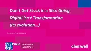 Presenter: Peter Hubbard
Don’t Get Stuck in a Silo: Going
Digital isn’t Transformation
(Its evolution…)
 