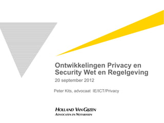 Ontwikkelingen Privacy en
Security Wet en Regelgeving
20 september 2012

Peter Kits, advocaat IE/ICT/Privacy
 