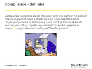 Compliance - definitie

Compliance is een term die de afgelopen jaren met name in het bank en
verzekeringswezen wordt gebruikt en in de (van DNB afkomstige)
Regeling organisatie en beheersing (Rob) wordt gedefinieerd als: de
naleving van wet- en regelgeving, alsmede het werken volgens de
normen en regels die een instelling zelf heeft opgesteld.




26 september 2012   Pagina 28
 