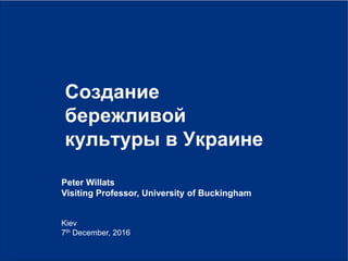 0|
Kiev
7th December, 2016
Создание
бережливой
культуры в Украине
Peter Willats
Visiting Professor, University of Buckingham
 
