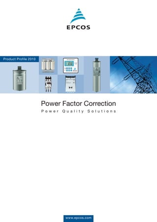 Product Profile 2010




                       Power Factor Correction
                       P o w e r   Q u a l i t y   S o l u t i o n s




                                     www.epcos.com
 