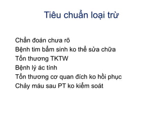 Tiêu chuẩn loại trừ
Chẩn đoán chưa rõ
Bệnh tim bẩm sinh ko thể sửa chữa
Tổn thương TKTW
Bệnh lý ác tính
Tổn thương cơ quan đích ko hồi phục
Chảy máu sau PT ko kiểm soát
 