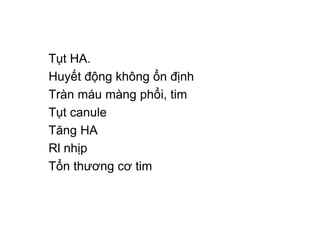 Tụt HA.
Huyết động không ổn định
Tràn máu màng phổi, tim
Tụt canule
Tăng HA
Rl nhịp
Tổn thương cơ tim
 