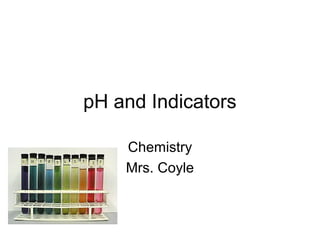pH and Indicators
Chemistry
Mrs. Coyle
 