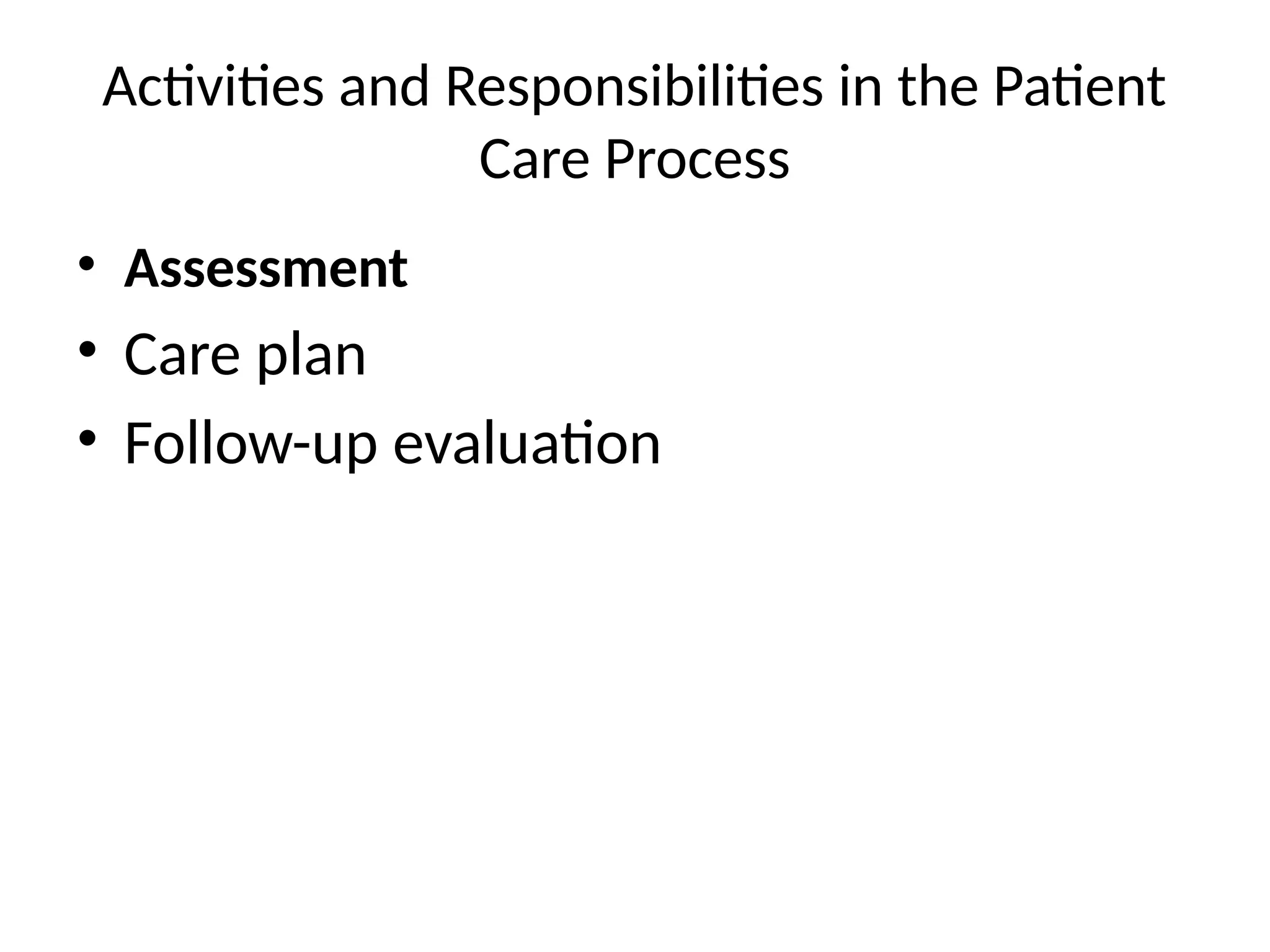 Activities and Responsibilities in the Patient
Care Process
• Assessment
• Care plan
• Follow-up evaluation
 