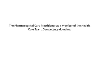 The Pharmaceutical Care Practitioner as a Member of the Health
Care Team: Competency domains:
 