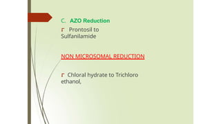 C. AZO Reduction
⮦ Prontosil to
Sulfanilamide
NON MICROSOMAL REDUCTION
⮦ Chloral hydrate to Trichloro
ethanol,
 