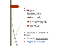 ⮦
Conjugates-
🠶
hydrophilic
,🠶ionized,
🠶↑mol.weight,
🠶inactive
⮦ Excreted in urine/ bile/
faeces.
⮦ Phase II- need energy
⮦ 7 types of reactions
 