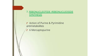 7. RIBONUCLEOTIDE /RIBONUCLEOSIDE
SYNTHESIS
⮦ Action of Purine & Pyrimidine
antimetabolites
⮦ 6 Mercaptopurine
 