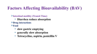 Factors Affecting Bioavailability (BAV)
Intestinal motility (Transit Time)
• Diarrhea reduce absorption
Drug interactions
Food
• slow gastric emptying
• generally slow absorption
• Tetracycline, aspirin, penicillin V
 